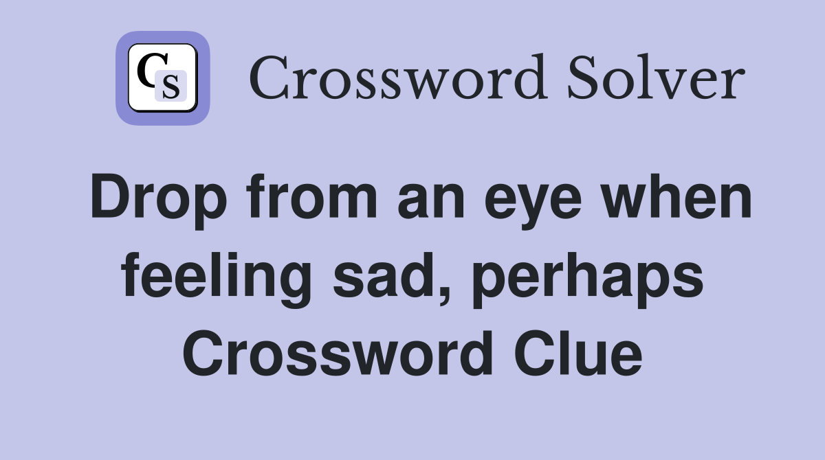 Drop from an eye when feeling sad, perhaps Crossword Clue