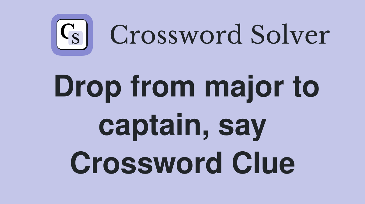 Drop from major to captain, say Crossword Clue