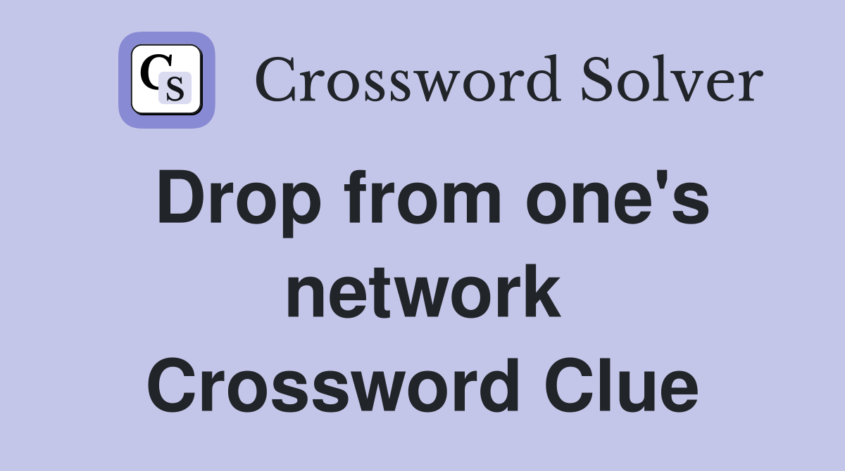 Drop from one's network Crossword Clue