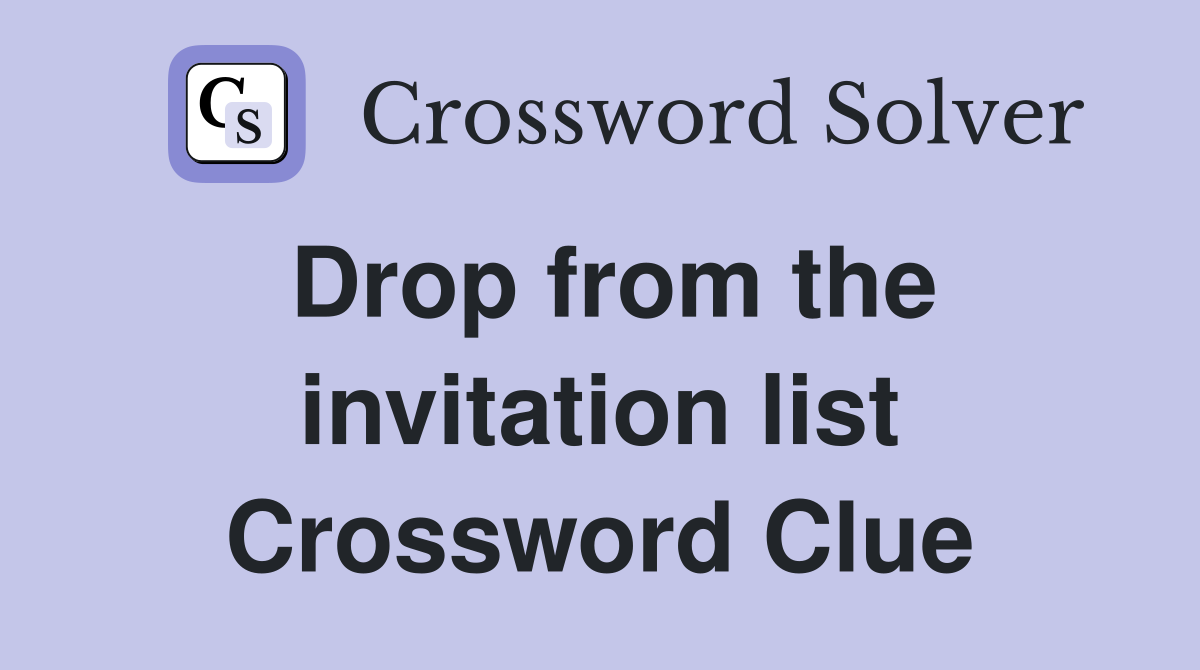 Drop from the invitation list Crossword Clue
