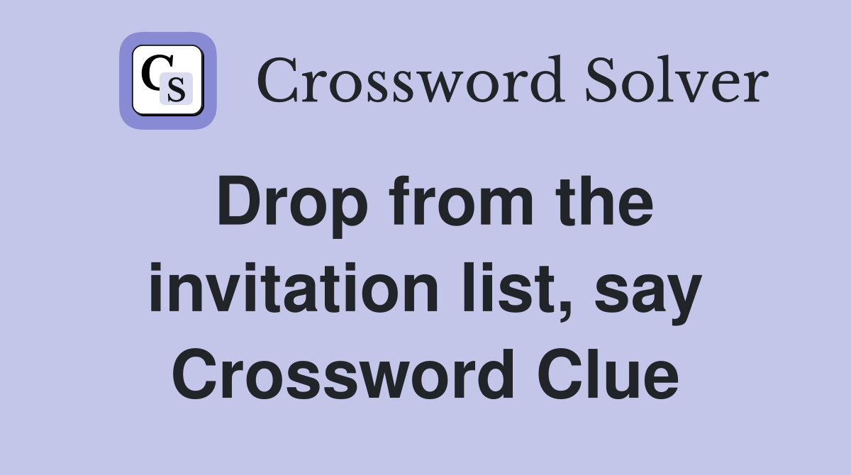 Drop from the invitation list, say Crossword Clue