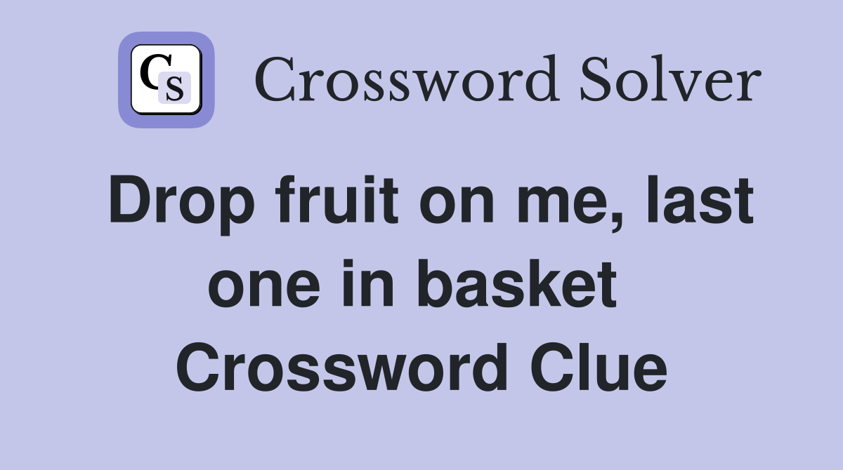 Drop fruit on me, last one in basket  Crossword Clue