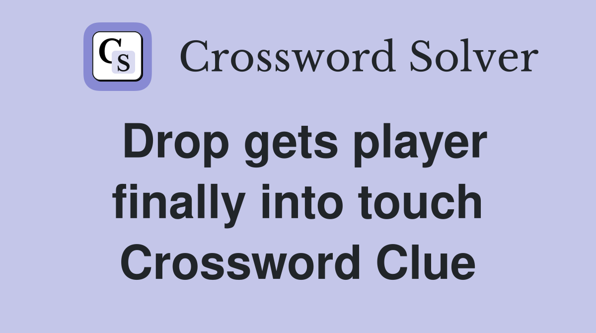 Drop gets player finally into touch Crossword Clue