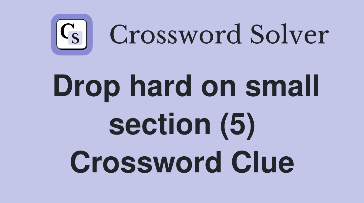 Drop hard on small section (5) Crossword Clue