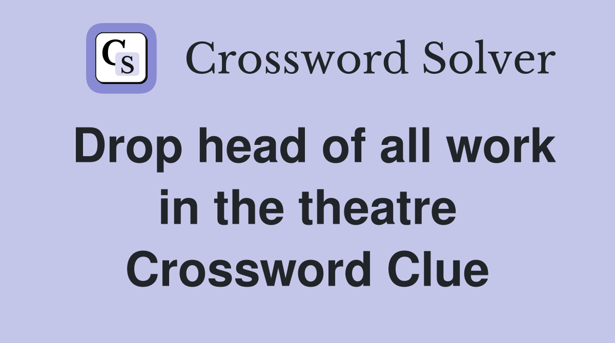 Drop head of all work in the theatre Crossword Clue