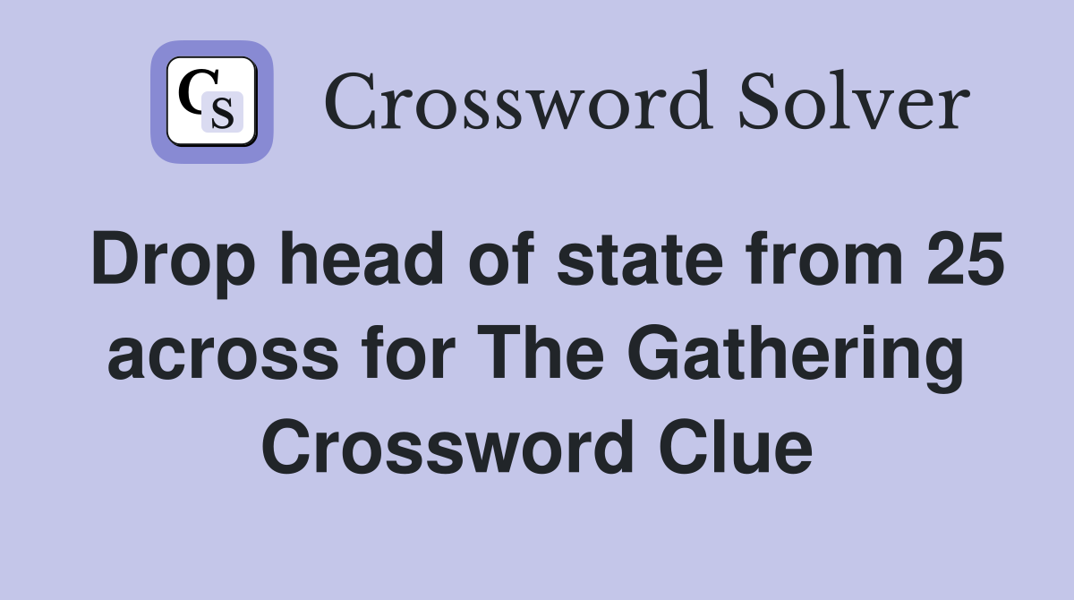 Drop head of state from 25 across for The Gathering Crossword Clue
