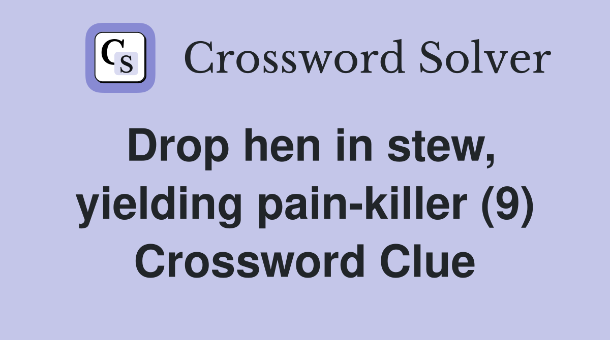 Drop hen in stew, yielding pain-killer (9) Crossword Clue