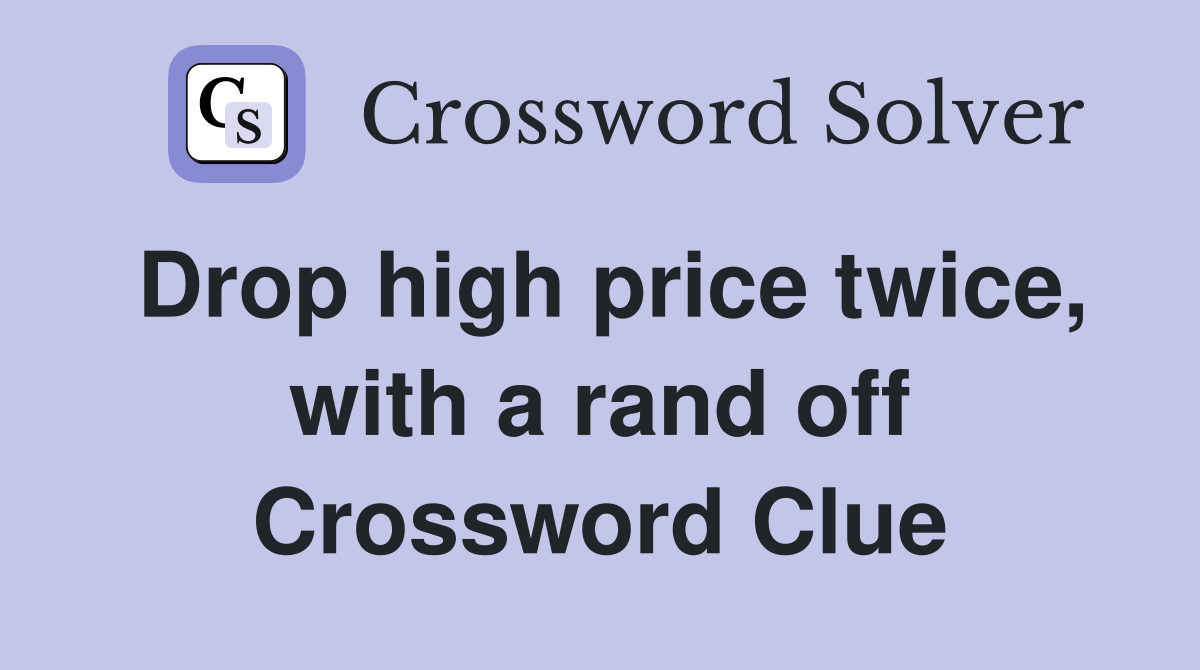 Drop high price twice, with a rand off Crossword Clue