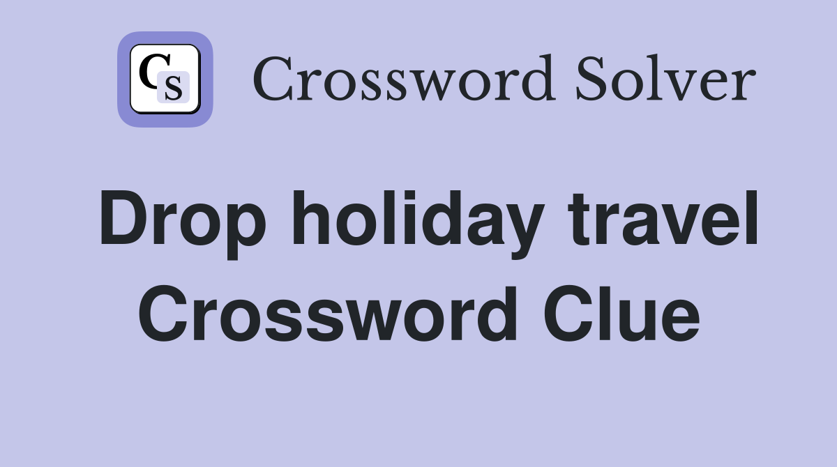 Drop holiday travel Crossword Clue