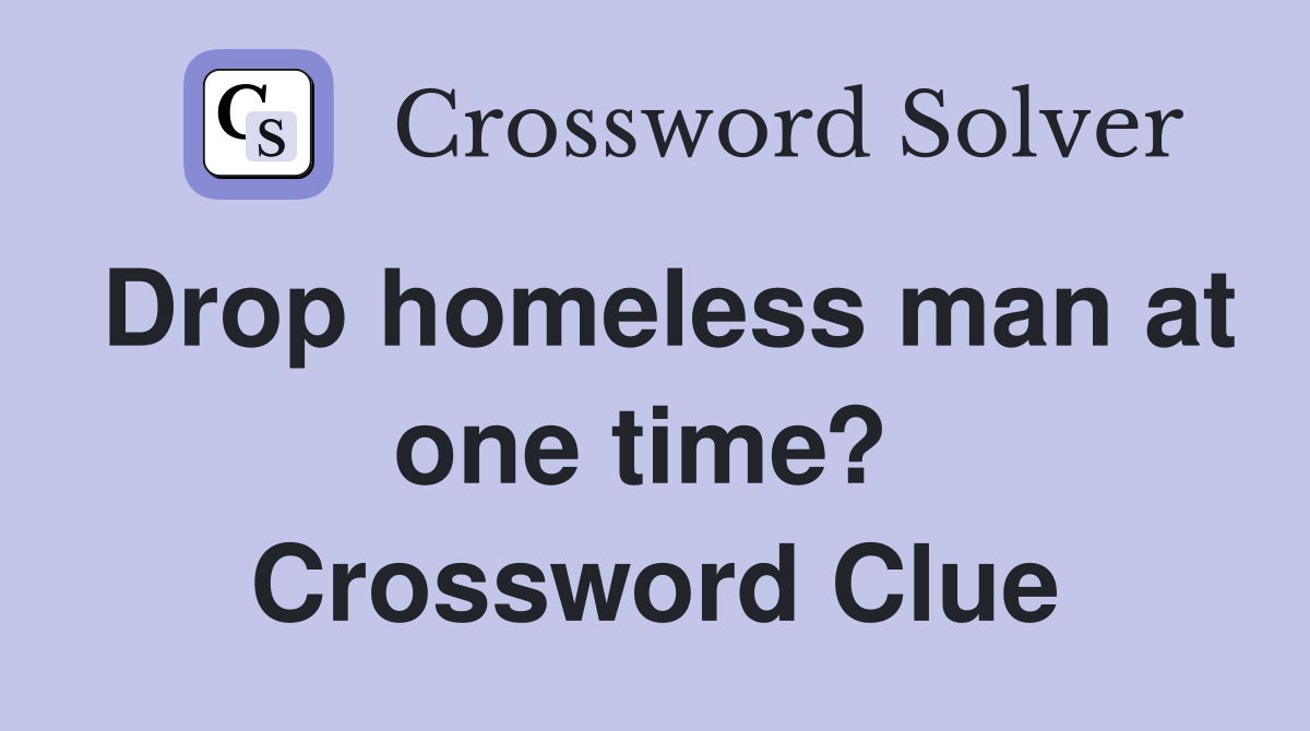 Drop homeless man at one time?  Crossword Clue