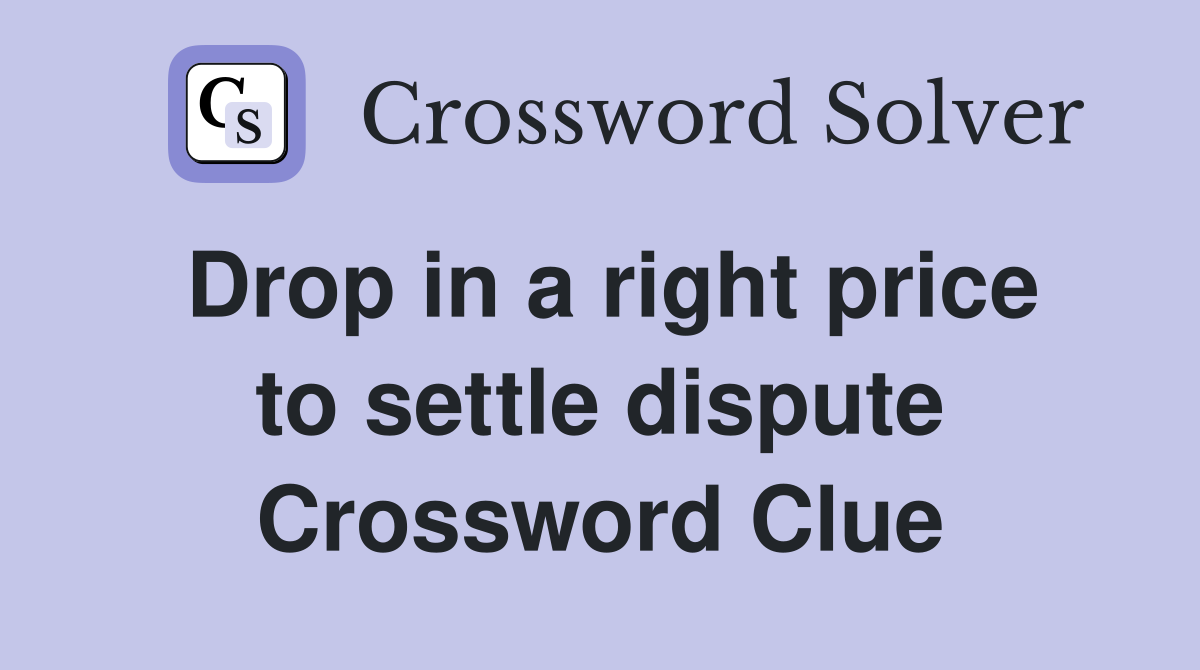 Drop in a right price to settle dispute Crossword Clue