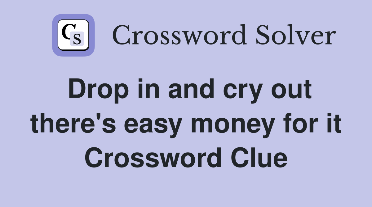 Drop in and cry out there's easy money for it Crossword Clue