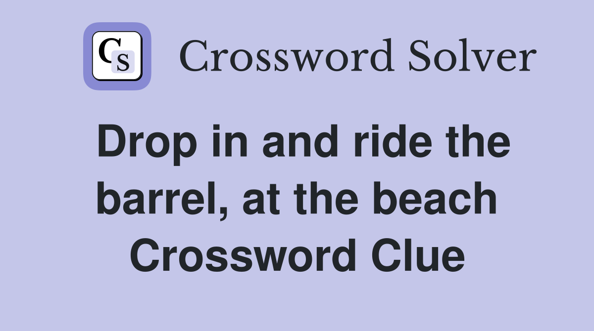 Drop in and ride the barrel, at the beach Crossword Clue