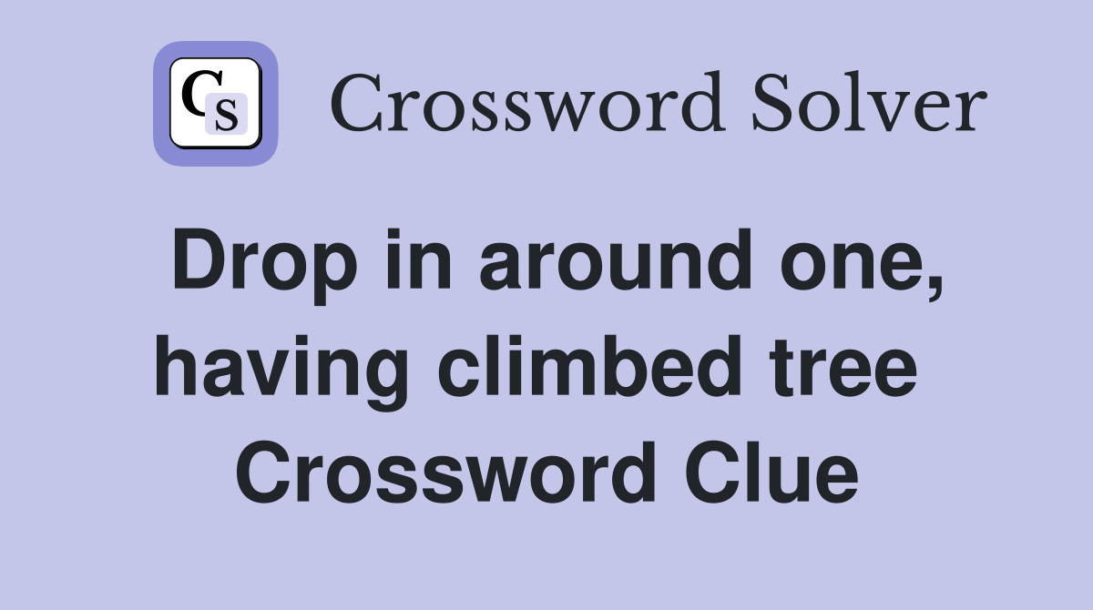 Drop in around one, having climbed tree  Crossword Clue