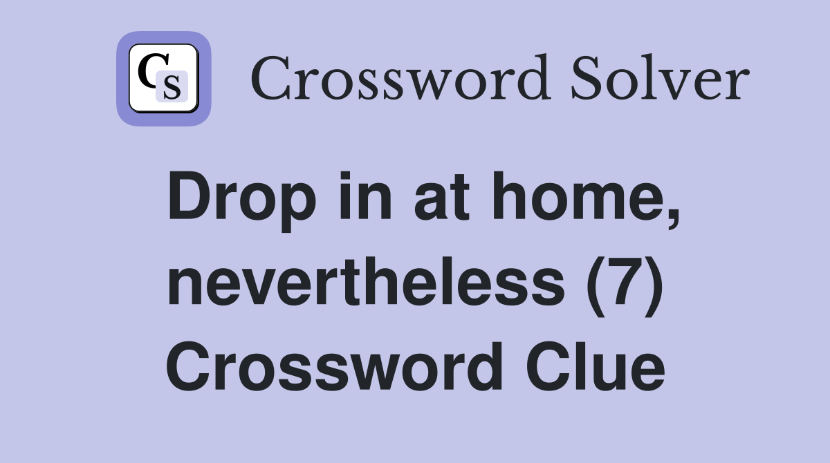 Drop in at home, nevertheless (7) Crossword Clue