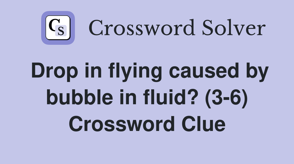Drop in flying caused by bubble in fluid? (3-6) Crossword Clue