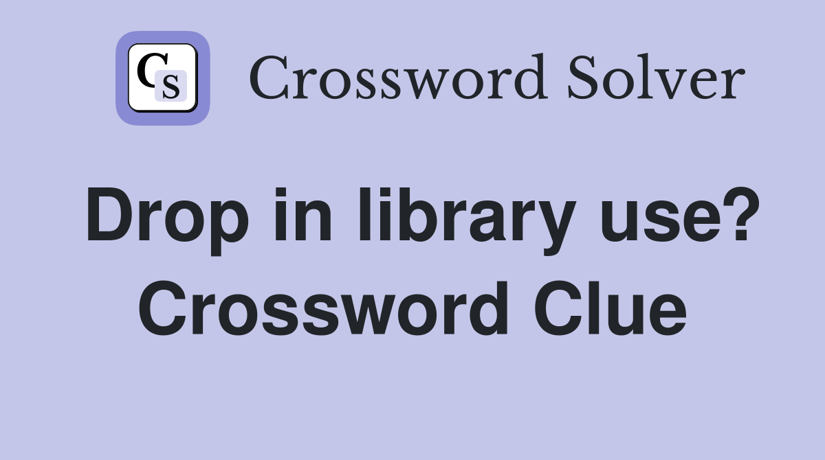 Drop in library use? Crossword Clue