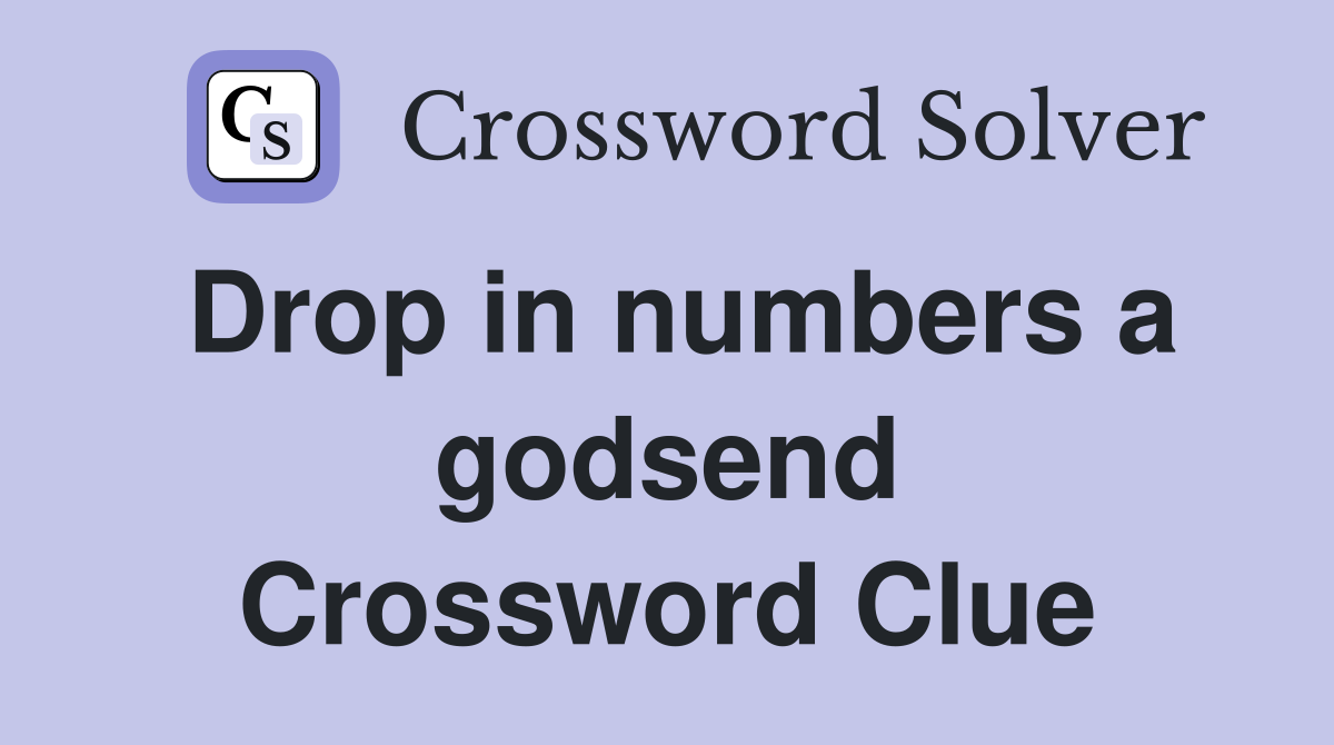 Drop in numbers a godsend Crossword Clue