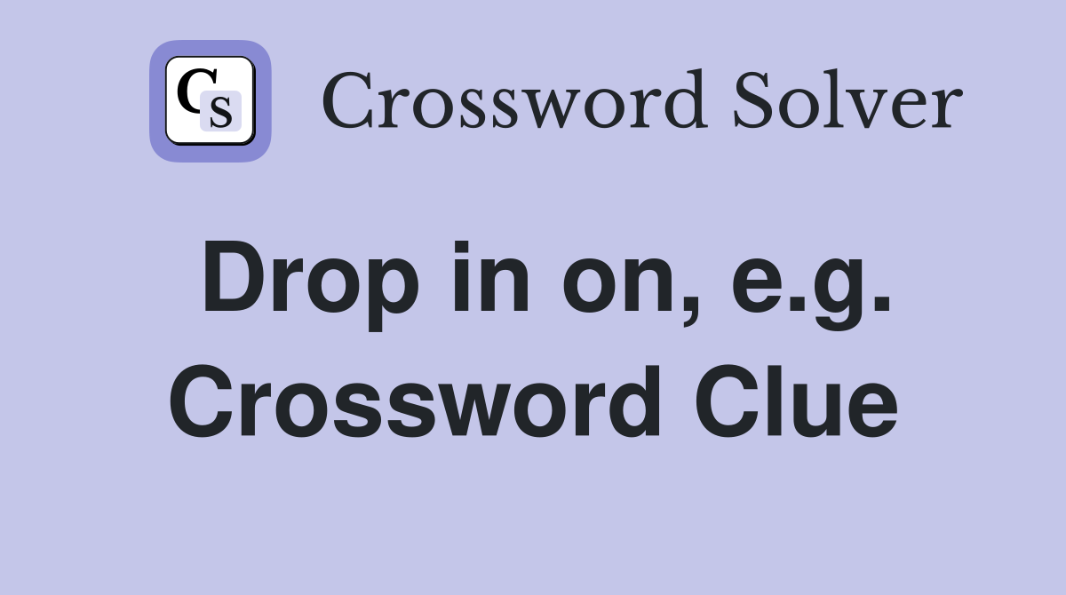 Drop in on, e.g. Crossword Clue