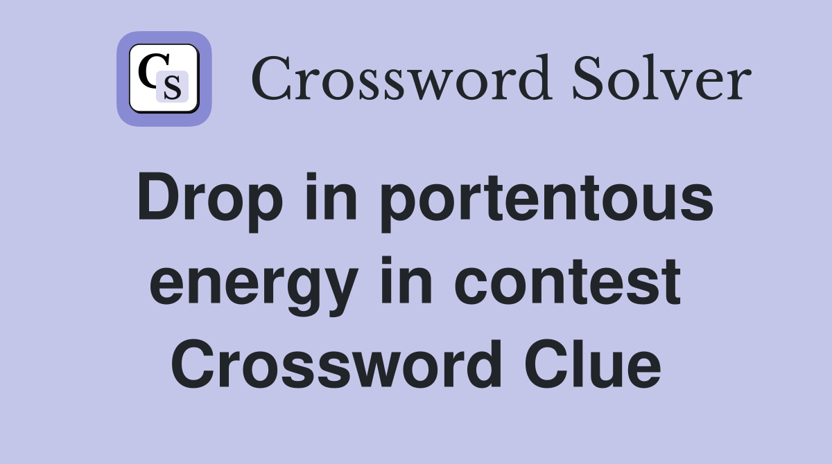 Drop in portentous energy in contest Crossword Clue