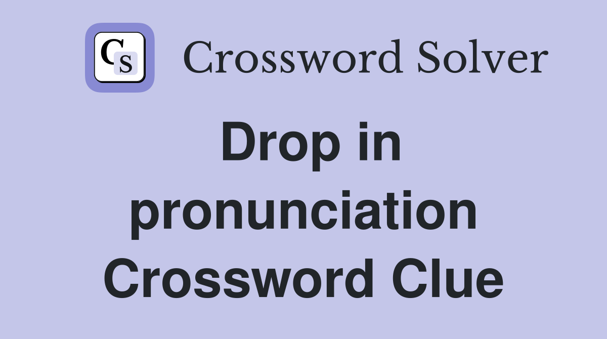 Drop in pronunciation Crossword Clue