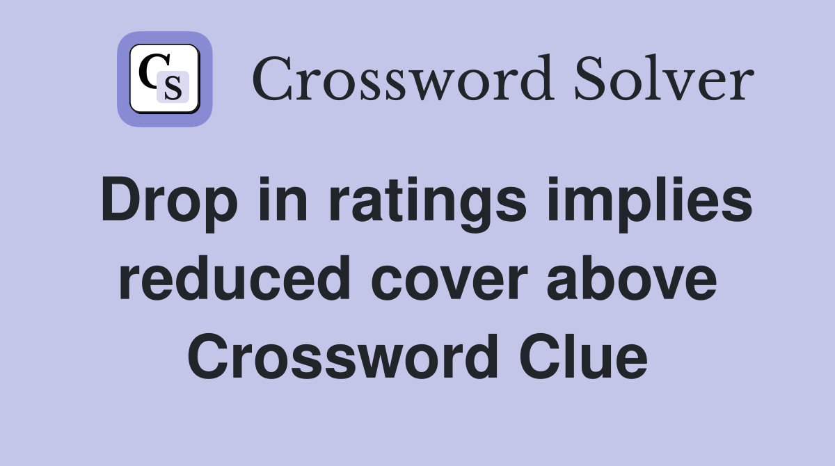 Drop in ratings implies reduced cover above Crossword Clue