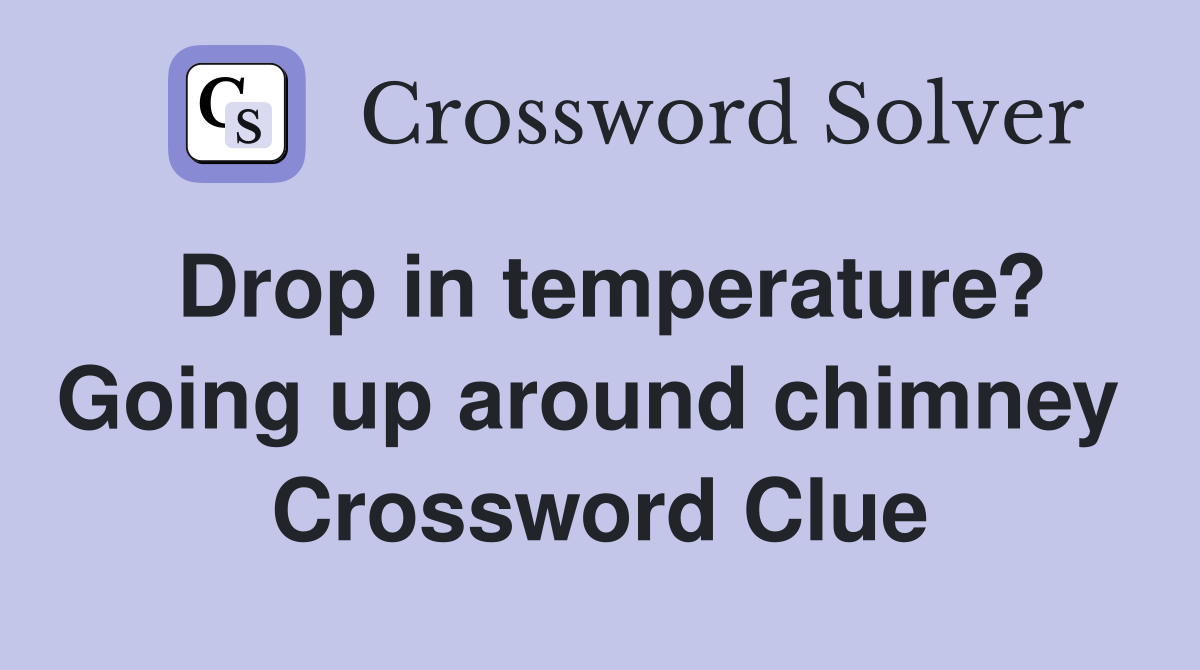 Drop in temperature? Going up around chimney  Crossword Clue