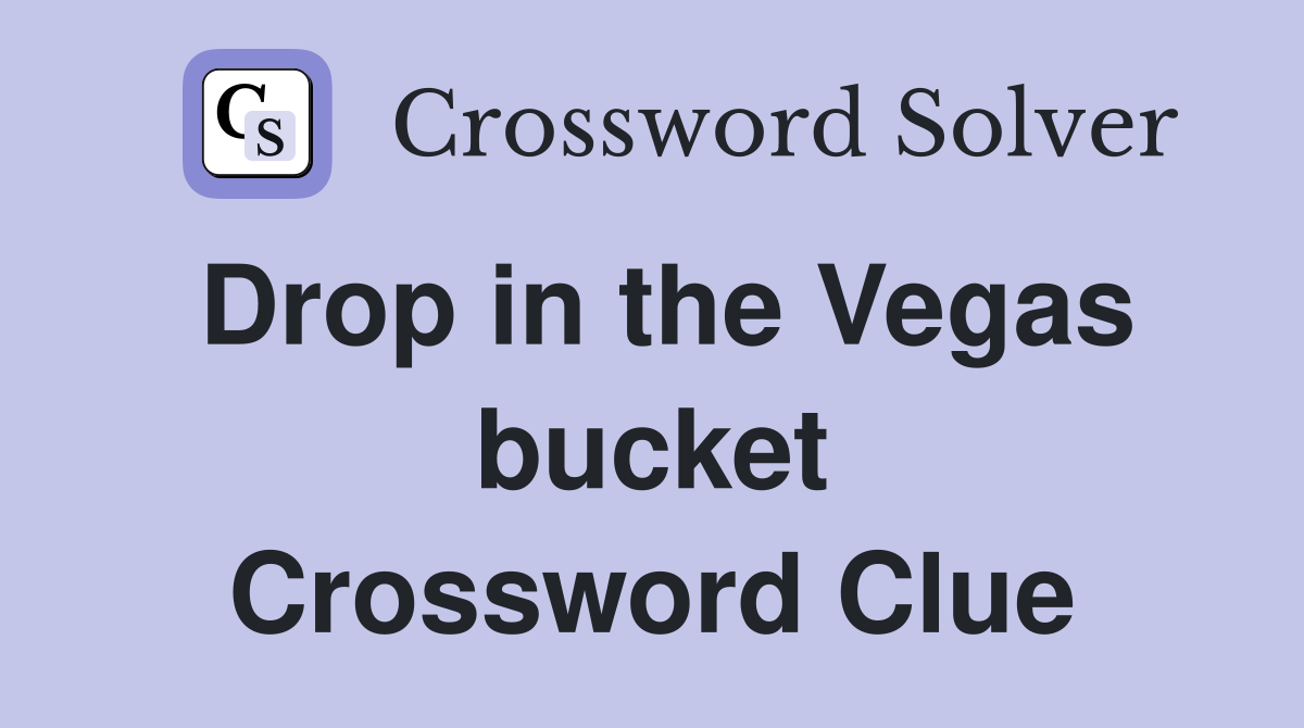 Drop in the Vegas bucket Crossword Clue