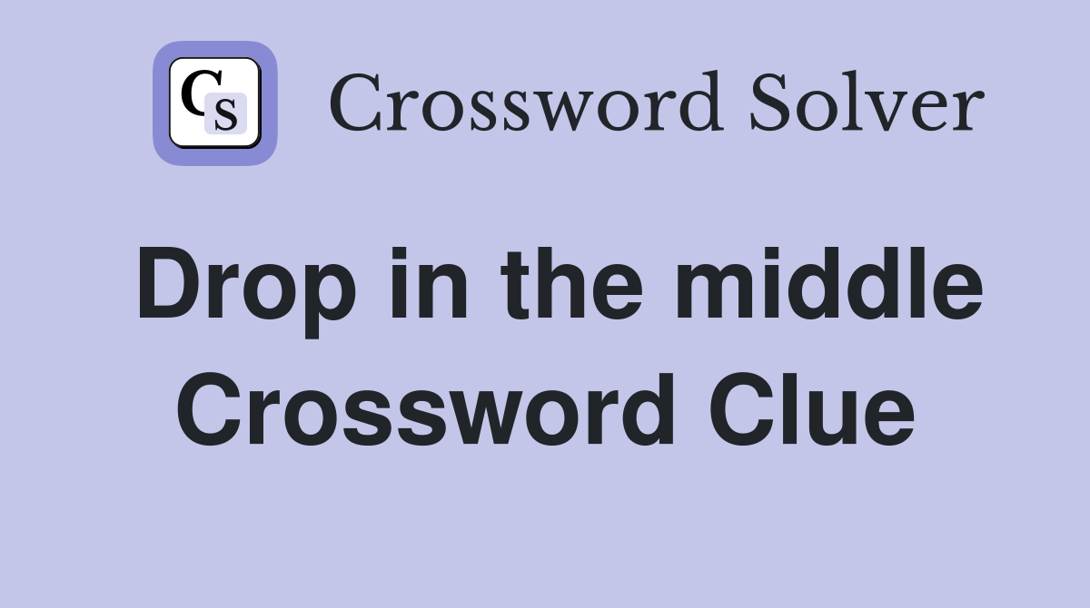 Drop in the middle Crossword Clue