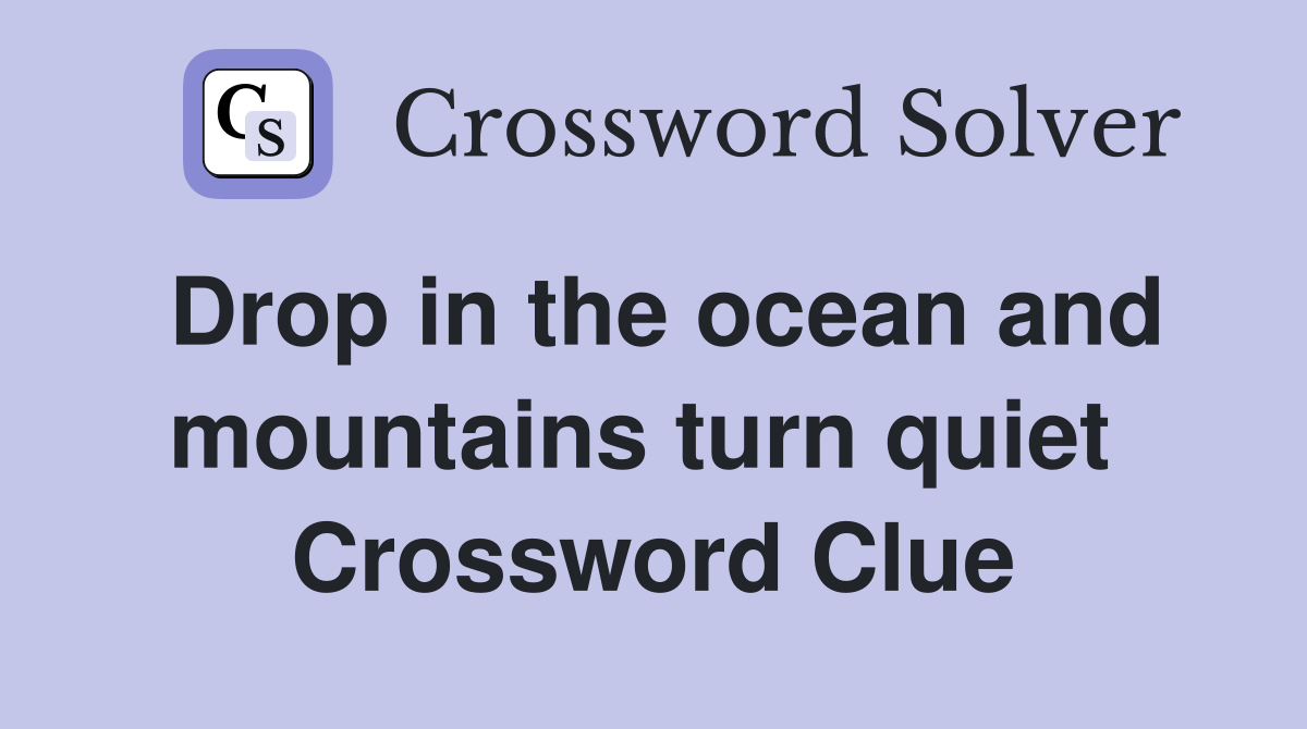 Drop in the ocean and mountains turn quiet  Crossword Clue
