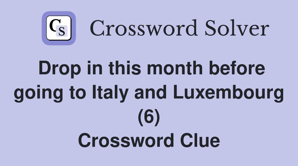 Drop in this month before going to Italy and Luxembourg (6) Crossword Clue