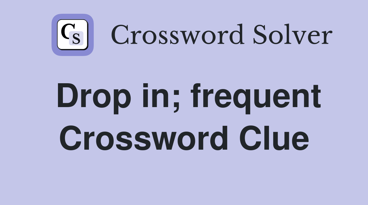 Drop in; frequent Crossword Clue