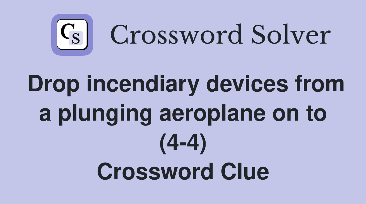Drop incendiary devices from a plunging aeroplane on to (4-4) Crossword Clue
