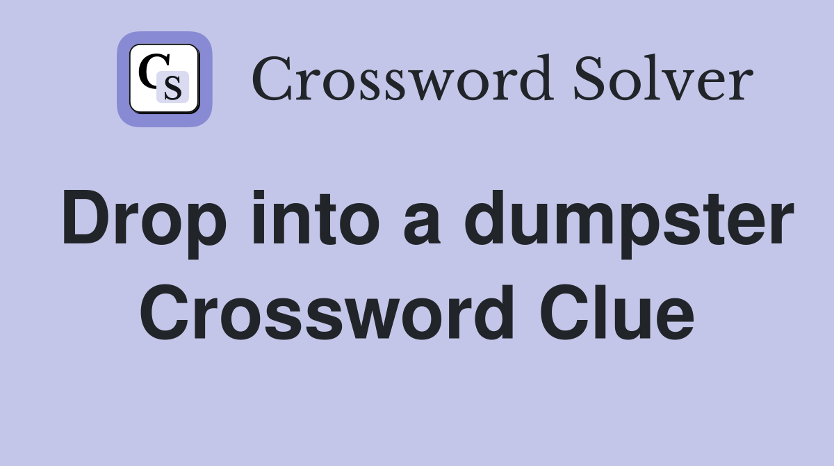 Drop into a dumpster Crossword Clue