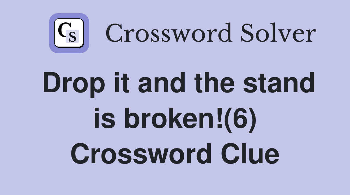 Drop it and the stand is broken!(6) Crossword Clue
