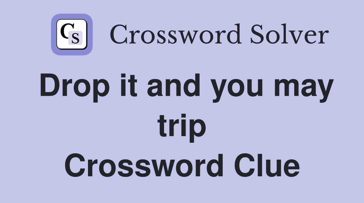 Drop it and you may trip Crossword Clue