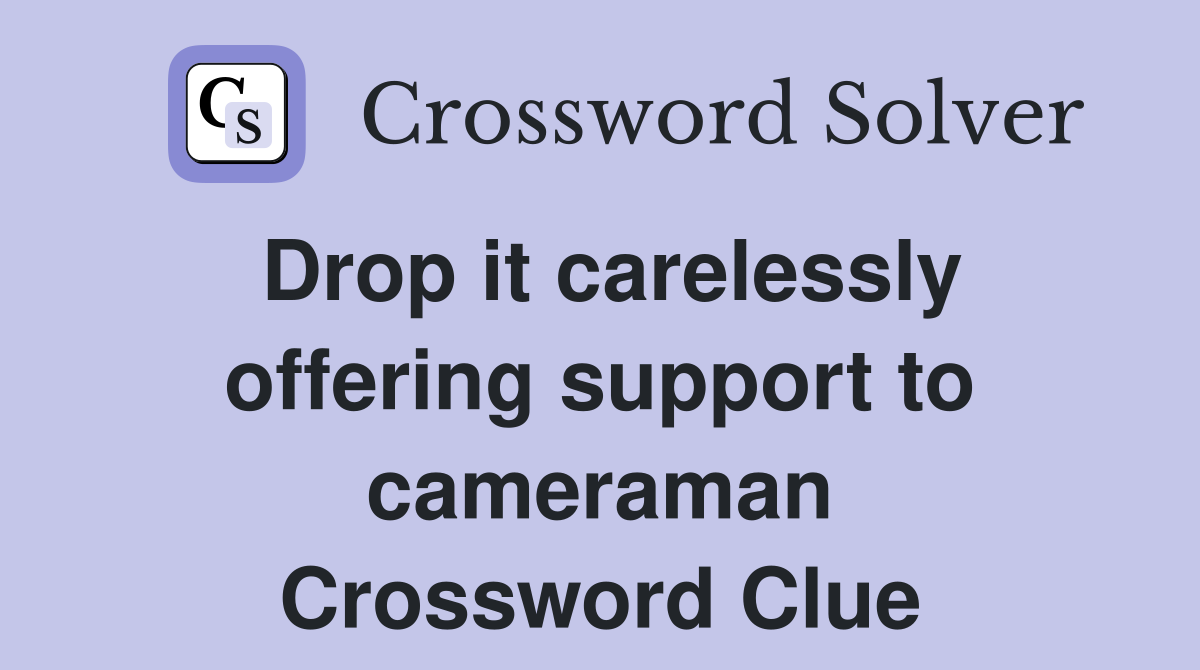 Drop it carelessly offering support to cameraman Crossword Clue