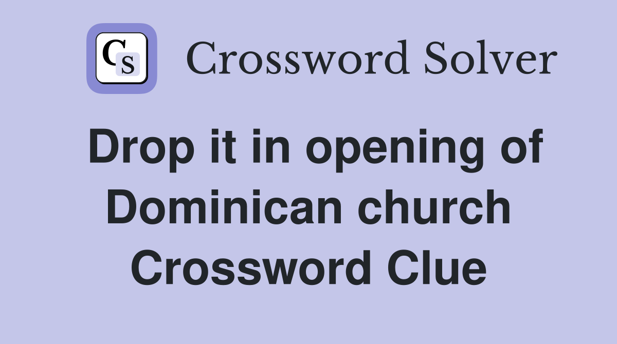 Drop it in opening of Dominican church Crossword Clue