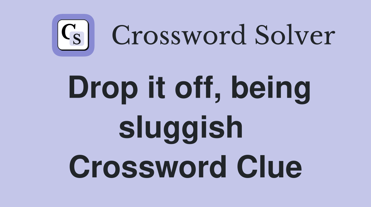 Drop it off, being sluggish  Crossword Clue