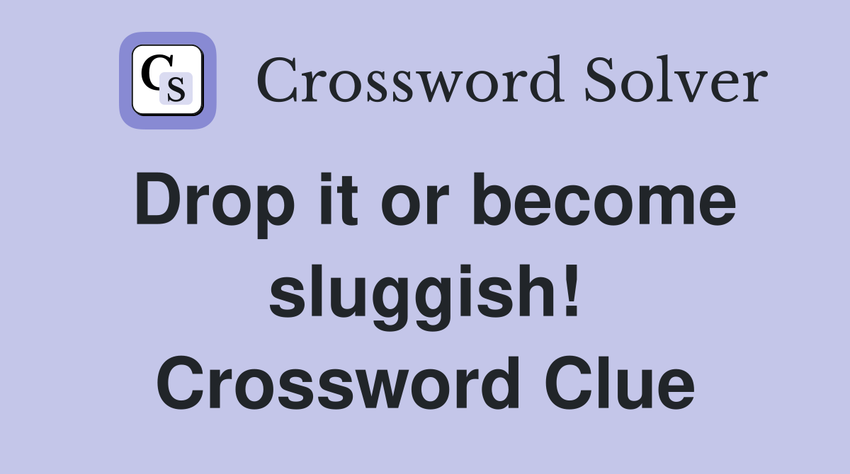 Drop it or become sluggish! Crossword Clue