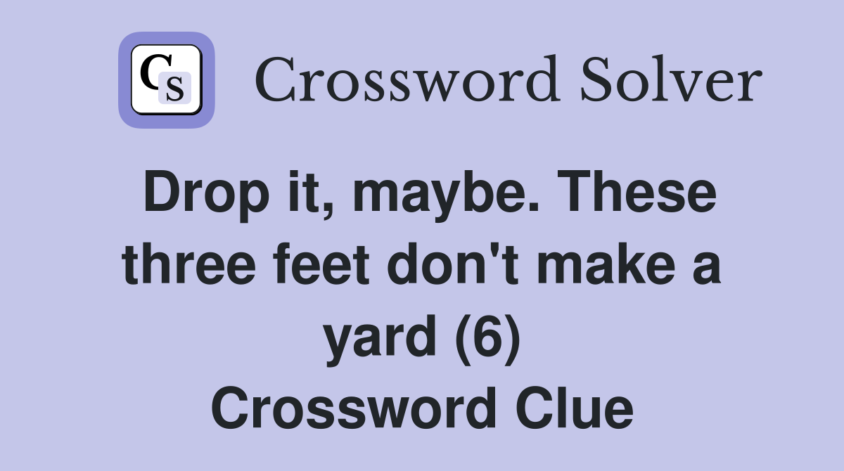 Drop it, maybe. These three feet don't make a yard (6) Crossword Clue