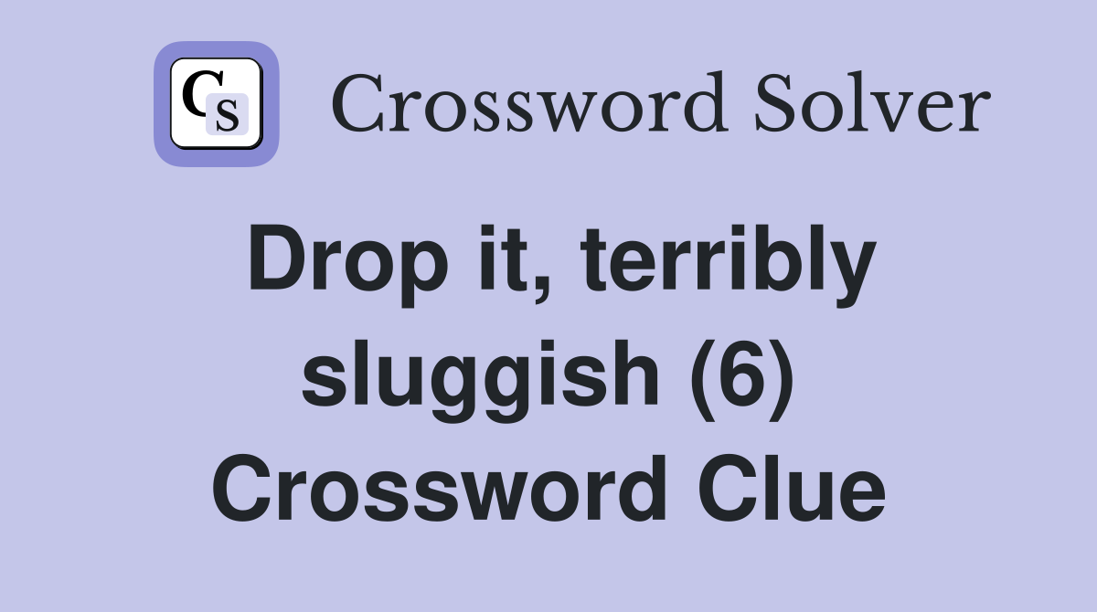 Drop it, terribly sluggish (6) Crossword Clue