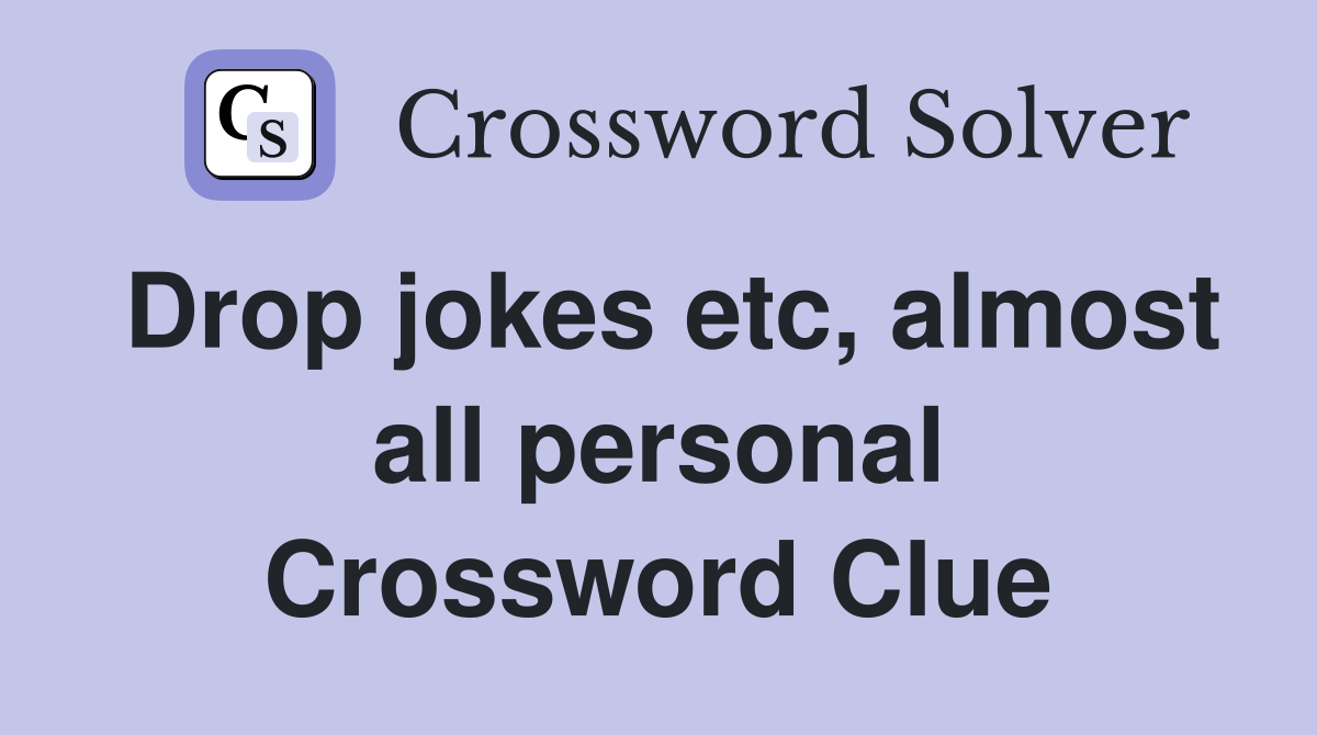 Drop jokes etc, almost all personal Crossword Clue