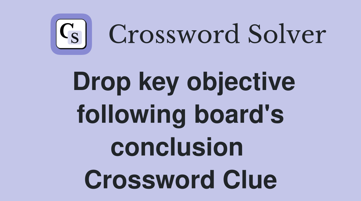 Drop key objective following board's conclusion  Crossword Clue