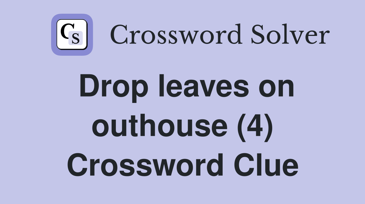 Drop leaves on outhouse (4) Crossword Clue