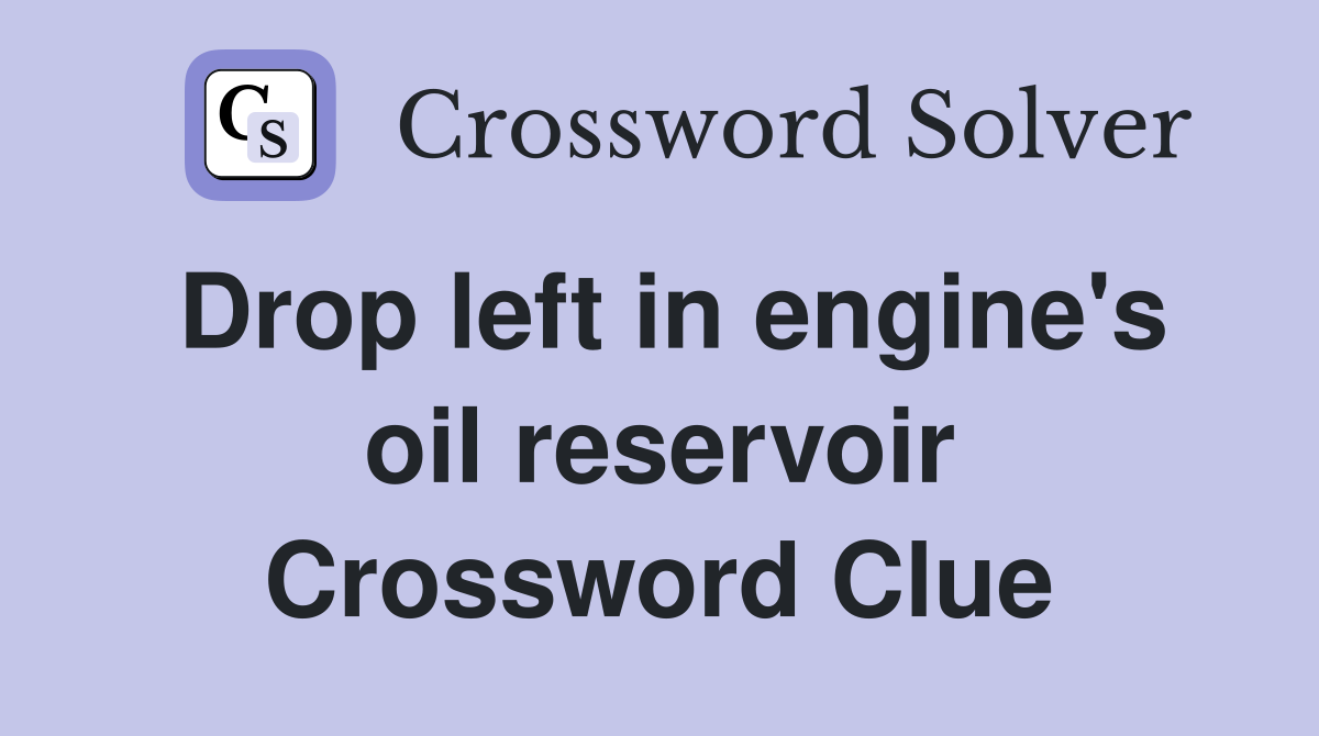 Drop left in engine's oil reservoir Crossword Clue