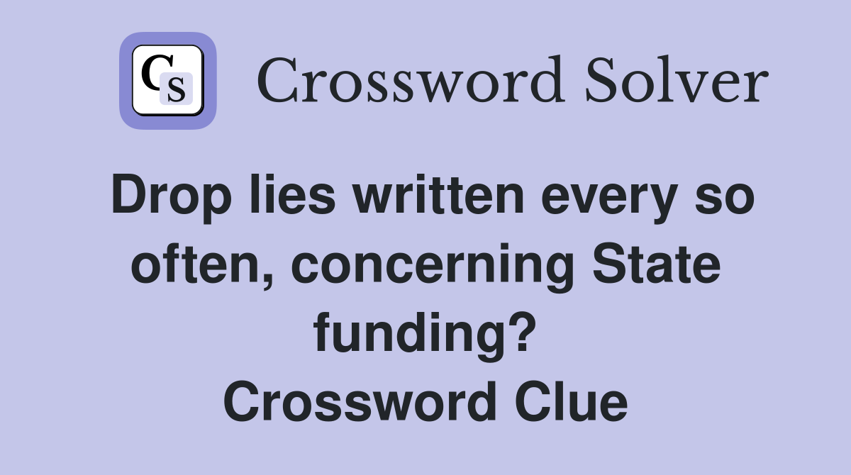 Drop lies written every so often, concerning State funding? Crossword Clue