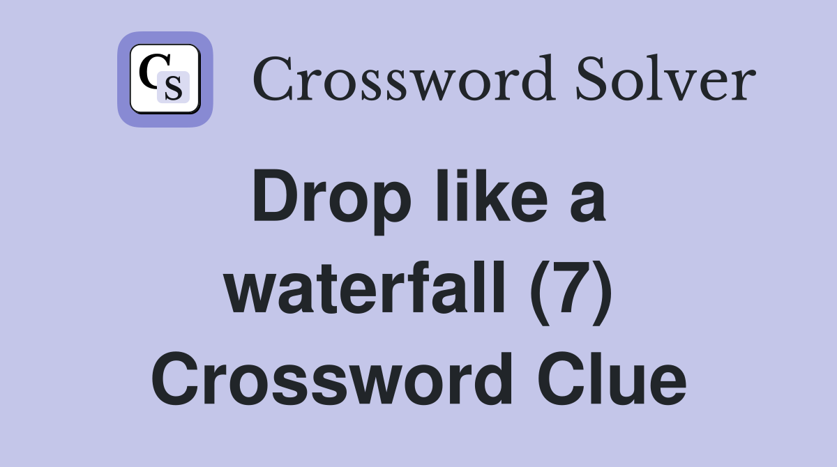 Drop like a waterfall (7) Crossword Clue