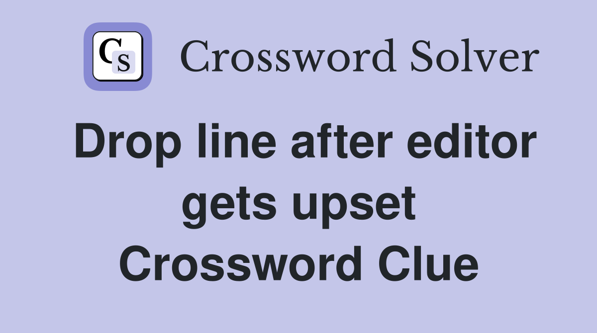 Drop line after editor gets upset Crossword Clue