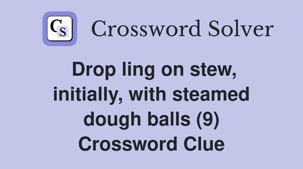 Drop ling on stew, initially, with steamed dough balls (9) Crossword Clue